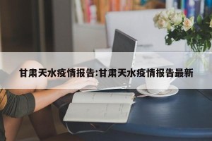 甘肃天水疫情报告:甘肃天水疫情报告最新