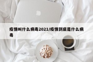 疫情叫什么病毒2021/疫情到底是什么病毒