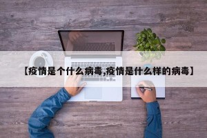 【疫情是个什么病毒,疫情是什么样的病毒】