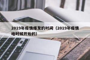 2019年疫情爆发的时间（2019年疫情啥时候开始的）