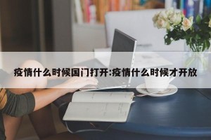 疫情什么时候国门打开:疫情什么时候才开放
