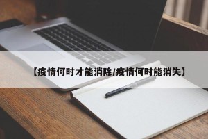 【疫情何时才能消除/疫情何时能消失】