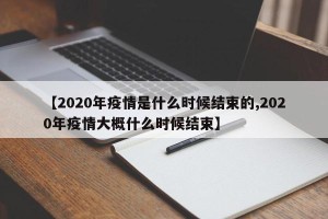 【2020年疫情是什么时候结束的,2020年疫情大概什么时候结束】