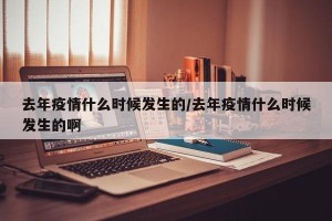 去年疫情什么时候发生的/去年疫情什么时候发生的啊