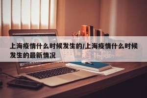 上海疫情什么时候发生的/上海疫情什么时候发生的最新情况