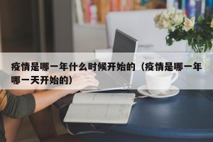 疫情是哪一年什么时候开始的（疫情是哪一年哪一天开始的）