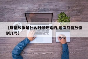 【疫情放假是什么时候开始的,这次疫情放假到几号】