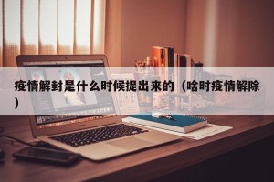 疫情解封是什么时候提出来的（啥时疫情解除）