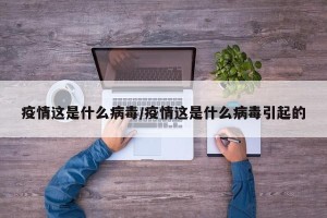 疫情这是什么病毒/疫情这是什么病毒引起的