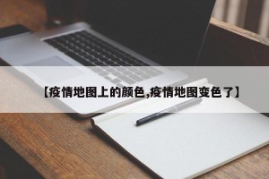 【疫情地图上的颜色,疫情地图变色了】