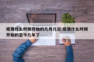 疫情什么时候开始的几月几日:疫情什么时候开始的至今几年了