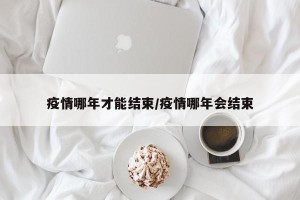 疫情哪年才能结束/疫情哪年会结束