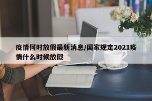 疫情何时放假最新消息/国家规定2021疫情什么时候放假