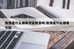 疫情是什么病毒传染肠胃吗:疫情是什么病毒引起