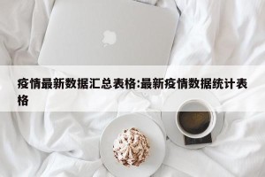 疫情最新数据汇总表格:最新疫情数据统计表格
