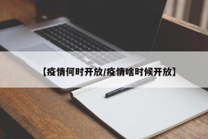 【疫情何时开放/疫情啥时候开放】