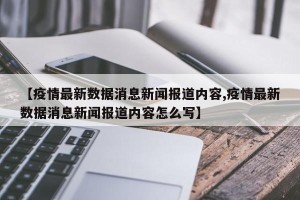 【疫情最新数据消息新闻报道内容,疫情最新数据消息新闻报道内容怎么写】