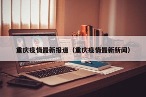 重庆疫情最新报道（重庆疫情最新新闻）