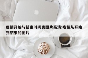 疫情开始与结束时间表图片高清:疫情从开始到结束的图片