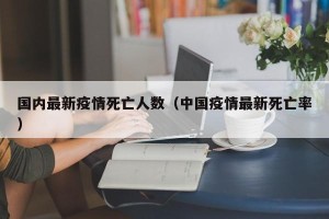 国内最新疫情死亡人数（中国疫情最新死亡率）