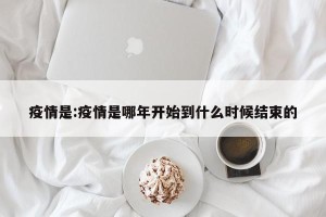 疫情是:疫情是哪年开始到什么时候结束的