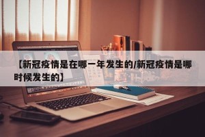 【新冠疫情是在哪一年发生的/新冠疫情是哪时候发生的】