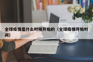 全球疫情是什么时候开始的（全球疫情开始时间）