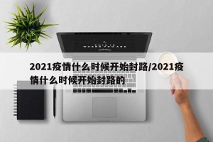 2021疫情什么时候开始封路/2021疫情什么时候开始封路的
