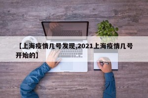 【上海疫情几号发现,2021上海疫情几号开始的】