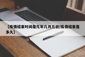 【疫情结束时间是几年几月几日/疫情结束是多久】