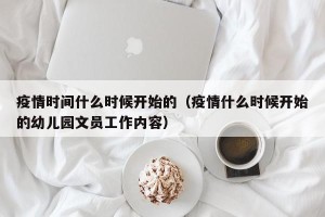 疫情时间什么时候开始的（疫情什么时候开始的幼儿园文员工作内容）