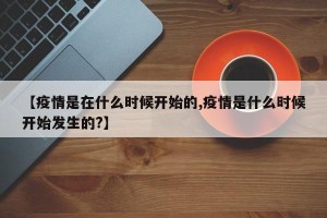 【疫情是在什么时候开始的,疫情是什么时候开始发生的?】