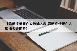 【最新疫情死亡人数排名表,最新疫情死亡人数排名表图片】