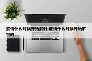 疫情什么时候开始解封:疫情什么时候开始解封的