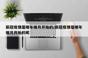 新冠疫情是哪年哪月开始的/新冠疫情是哪年哪月开始的呢