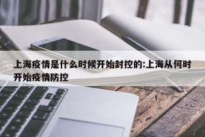 上海疫情是什么时候开始封控的:上海从何时开始疫情防控