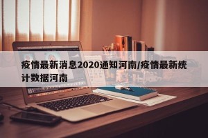 疫情最新消息2020通知河南/疫情最新统计数据河南