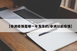 【非洲疫情是哪一年发生的/非洲以前疫情】