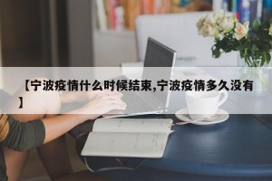 【宁波疫情什么时候结束,宁波疫情多久没有】