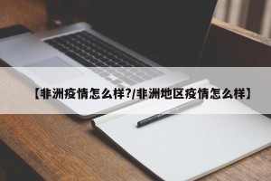 【非洲疫情怎么样?/非洲地区疫情怎么样】