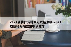 2021疫情什么时候可以结束呢/2021疫情啥时候结束啊快疯了