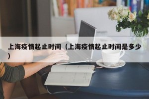 上海疫情起止时间（上海疫情起止时间是多少）