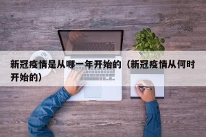 新冠疫情是从哪一年开始的（新冠疫情从何时开始的）