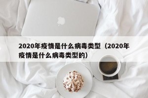 2020年疫情是什么病毒类型（2020年疫情是什么病毒类型的）
