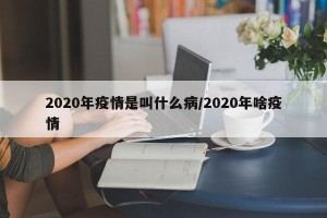 2020年疫情是叫什么病/2020年啥疫情
