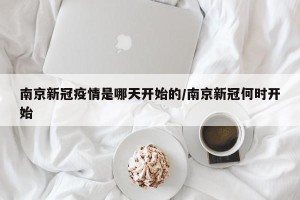 南京新冠疫情是哪天开始的/南京新冠何时开始