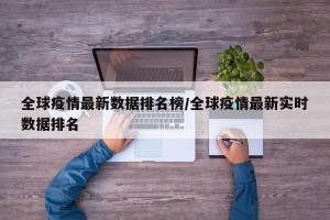 全球疫情最新数据排名榜/全球疫情最新实时数据排名