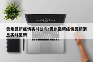 贵州最新疫情实时公布:贵州最新疫情最新消息实时更新