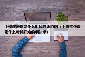 上海疫情爆发什么时候开始的啊（上海疫情爆发什么时候开始的啊知乎）