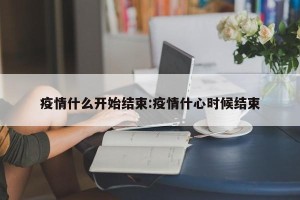 疫情什么开始结束:疫情什心时候结束
